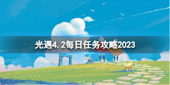 《光遇》4月2日每日任务怎么做4.2每日任务策略2023