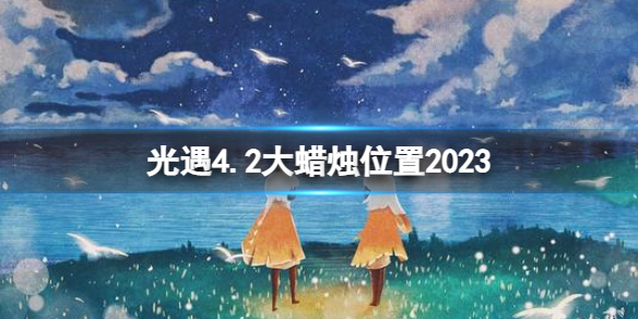《光遇》4月2日大蜡烛在哪4.2大蜡烛位置2023