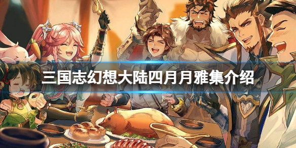 《三国志幻想大陆》四月月雅集介绍四月月雅集一览