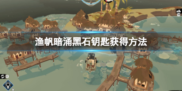 《渔帆暗涌》黑石钥匙怎么获得？黑石钥匙获得方法