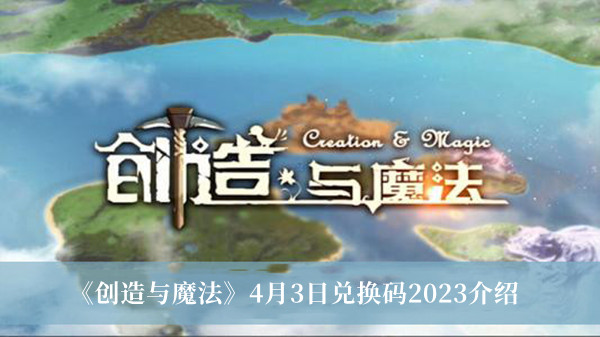 创造与魔法4月3日兑换码2023_创造与魔法4月3日兑换码2023介绍