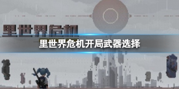 里世界危机开局武器选择开局武器应该选什么