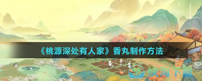 《桃源深处有人家》香丸制作玩法