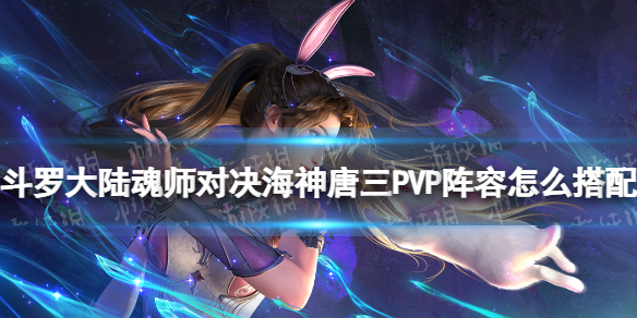 《斗罗大陆魂师对决》海神唐三P5P阵容怎么搭配SP海三P5P阵容推荐