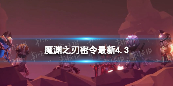 《魔渊之刃》礼包码2023年4月3日密令全新4.3