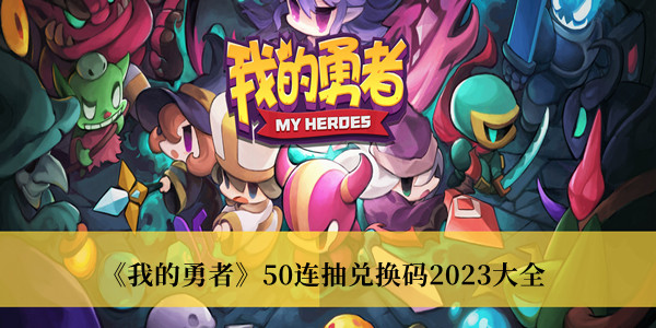 我的勇者50连抽兑换码2023_我的勇者50连抽兑换码2023大全