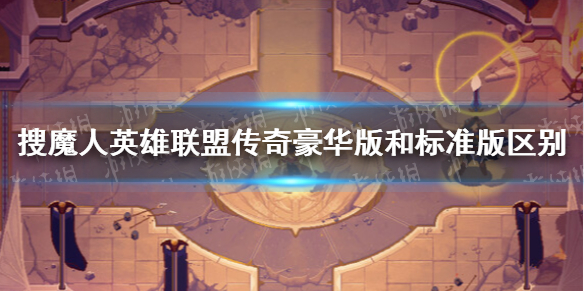 《搜魔人英雄联盟传奇》豪华版有什么？ 豪华版和标准版区别介绍