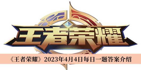 王者荣耀2023年4月4日每日一题答案_王者荣耀2023年4月4日每日一题答案介绍
