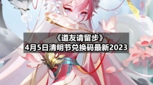《道友请留步》4月5日清明节兑换码全新2023