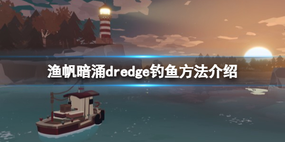 《渔帆暗涌》怎么捕鱼？钓鱼方法介绍