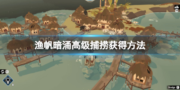 《渔帆暗涌》高级捕捞怎么获得？高级捕捞获得方法