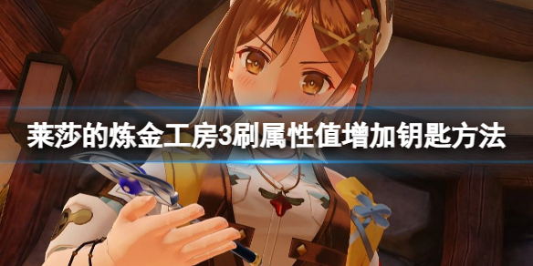 《莱莎的炼金工房3》怎么获得增加属性的钥匙？刷属性值增加钥匙方法