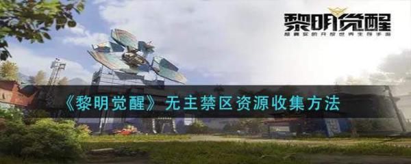 《黎明觉醒》无主禁区资源收集方法分享