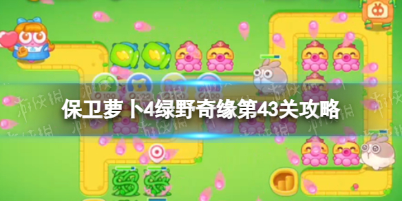 《保卫萝卜4》绿野奇缘第43关策略绿野奇缘第四十三关怎么过