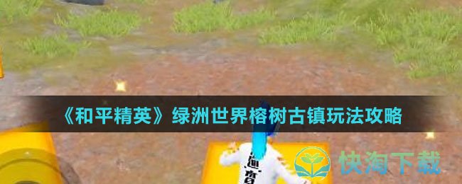 《和平精英》绿洲世界榕树古镇玩法策略
