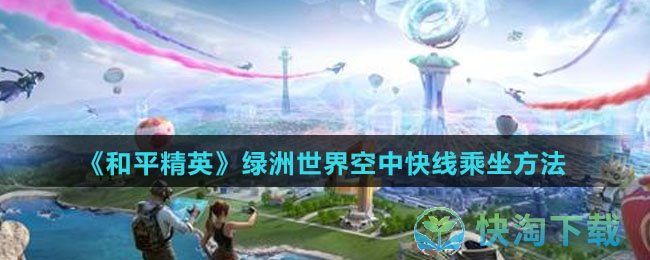 《和平精英》绿洲世界空中快线乘坐玩法