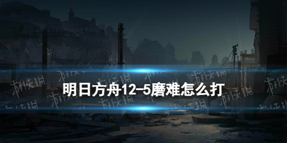 《明日方舟》125磨难险地难度策略125脆钢磨难难度怎么打