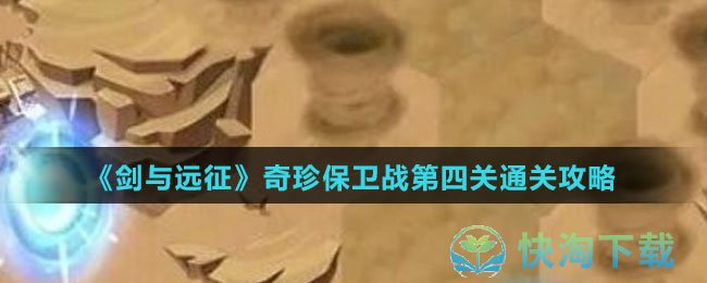 《剑与远征》奇珍保卫战第四关通关策略