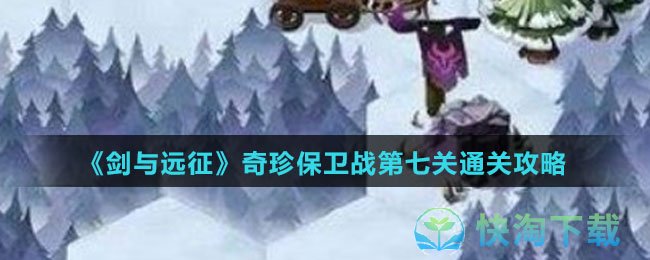 《剑与远征》奇珍保卫战第七关通关策略
