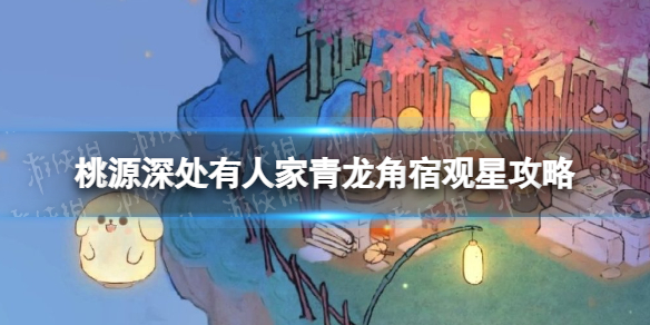 《桃源深处有人家》青龙角宿怎么画青龙角宿观星策略