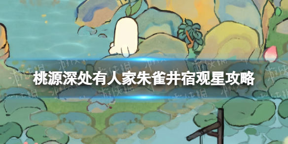 《桃源深处有人家》朱雀井宿怎么连朱雀井宿观星策略