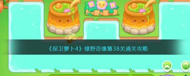 《保卫萝卜4》绿野奇缘第38关通关攻略