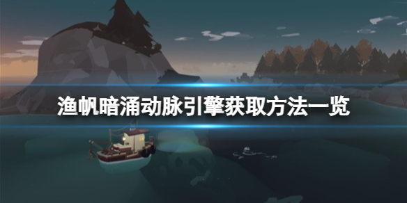 《渔帆暗涌》动脉引擎怎么获取？动脉引擎获取方法一览