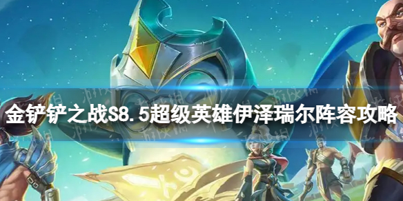 《金铲铲之战》超级英雄伊泽瑞尔怎么玩S8.5超级英雄伊泽瑞尔阵容策略
