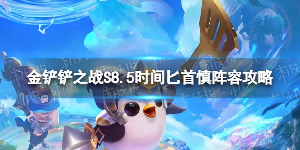 《金铲铲之战》时间匕首慎怎么玩？S8.5时间匕首慎阵容攻略