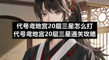 代号鸢地宫20层三星怎么打代号鸢地宫20层三星通关策略