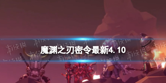 《魔渊之刃》礼包码2023年4月10日密令全新4.10