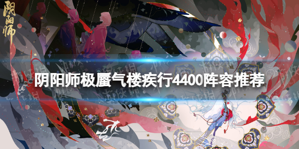 《阴阳师》极蜃气楼疾行4400怎么打极蜃气楼疾行4400阵容推荐