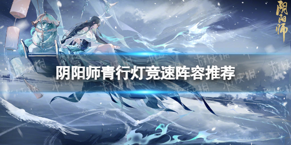 《阴阳师》青行灯竞速阵容推荐青行灯竞速策略2023