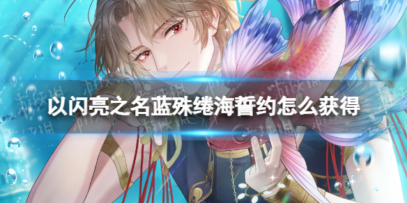 《以闪亮之名》蓝殊绻海誓约如何获得？蓝殊绻海誓约获取方法介绍