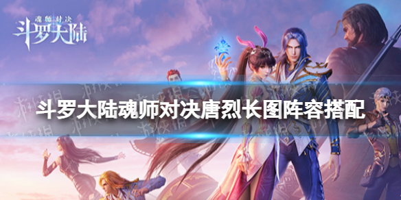 《斗罗大陆魂师对决》唐烈长图阵容搭配唐烈长图怎么搭配阵容