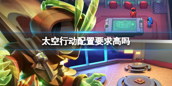 《太空行动》配置要求高吗配置要求一览