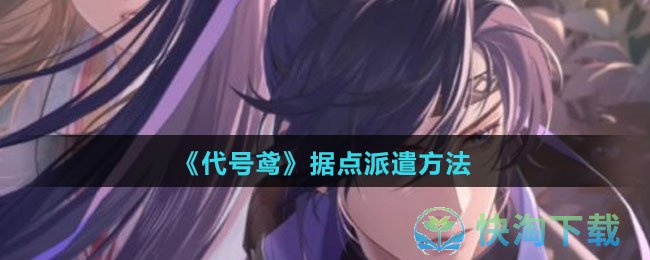 《代号鸢》据点派遣玩法