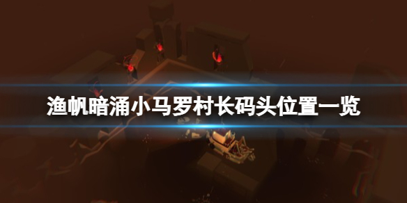 《渔帆暗涌》小马罗村长码头在哪？小马罗村长码头位置一览