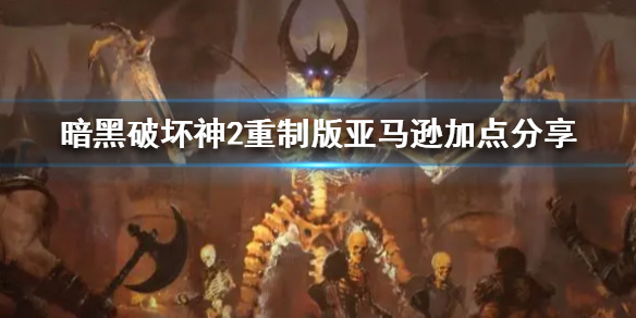 《暗黑破坏神2重制版》亚马逊加点 暗黑2重制版亚马逊怎么加点？