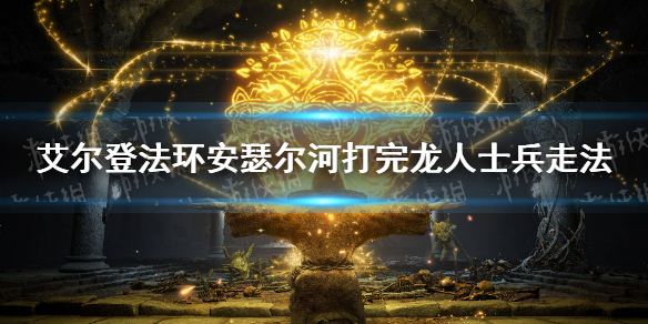 《艾尔登法环》安瑟尔河打完龙人士兵怎么走？ 打完龙人士兵走法
