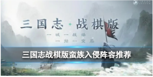 《三国志战棋版》蛮族入侵怎么玩？国志战棋版蛮族入侵玩法阵容搭配攻略