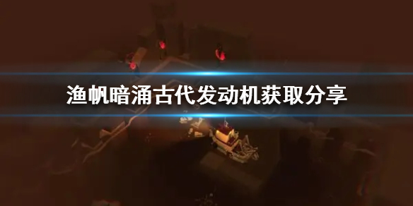 《渔帆暗涌》古代发动机获取分享  发动机怎么获取？