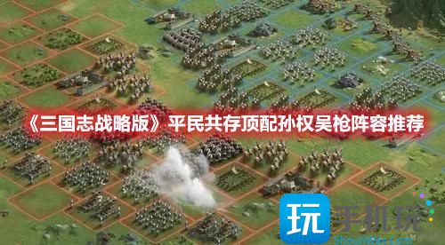 三国志战略版孙权程普鲁肃阵容怎么搭平民共存顶配孙权吴枪阵容玩法攻略