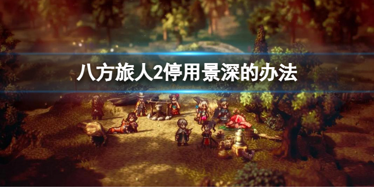 《八方旅人2》停用景深的办法 如何调节视觉效果？