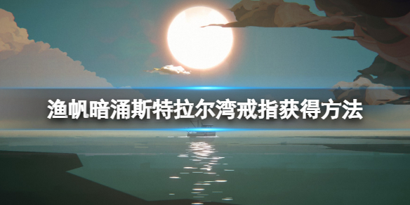 《渔帆暗涌》斯特拉尔湾戒指怎么拿？斯特拉尔湾戒指获得方法