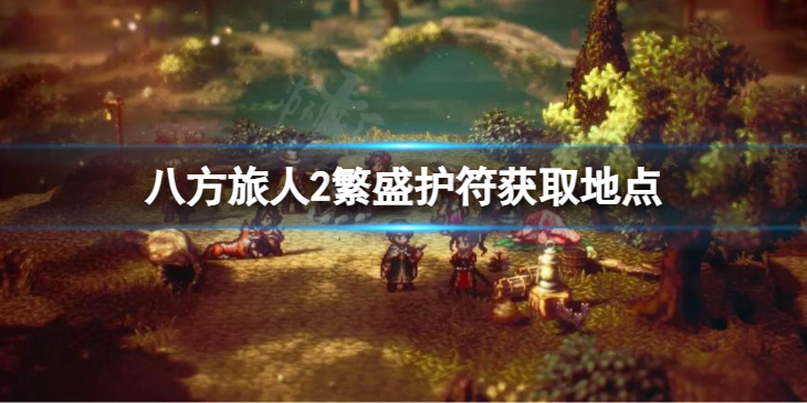 《八方旅人2》繁盛护符获取地点 如何获取繁盛护符？