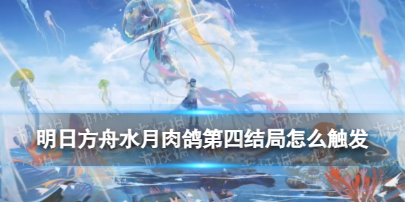《明日方舟》人之光辉结局介绍 水月肉鸽第四结局怎么触发？
