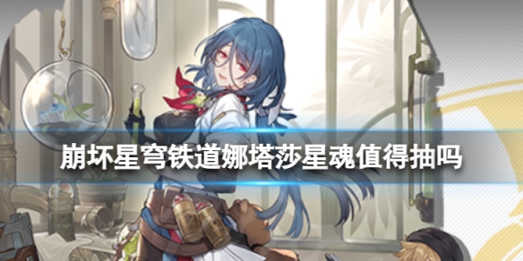 《崩坏星穹铁道》娜塔莎星魂值得抽吗娜塔莎星魂效果介绍