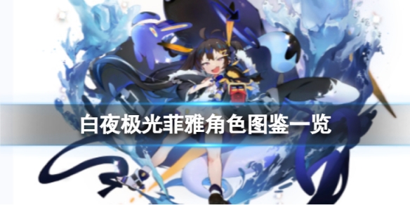 《白夜极光》菲雅角色图鉴 菲雅角色信息和技能及突破属性一览