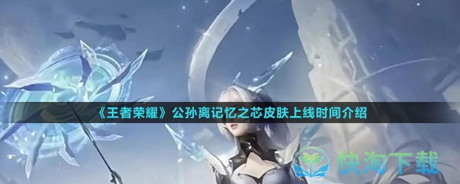 《王者荣耀》公孙离记忆之芯皮肤上线时间介绍